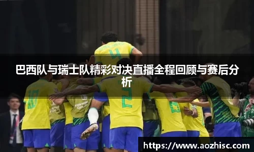 巴西队与瑞士队精彩对决直播全程回顾与赛后分析