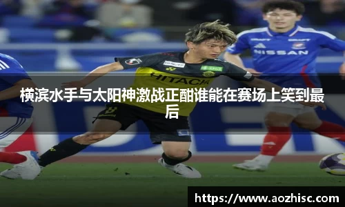 横滨水手与太阳神激战正酣谁能在赛场上笑到最后