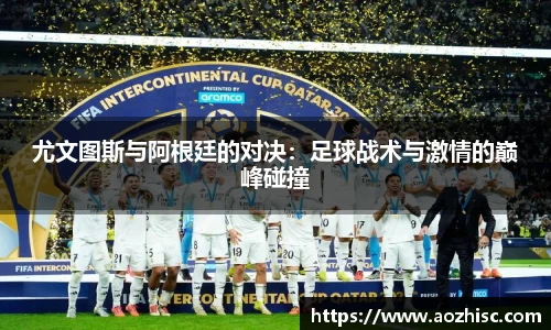 尤文图斯与阿根廷的对决：足球战术与激情的巅峰碰撞