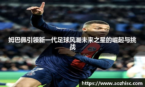 姆巴佩引领新一代足球风潮未来之星的崛起与挑战