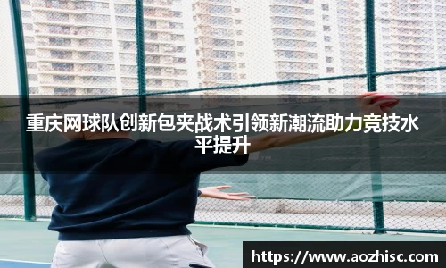 重庆网球队创新包夹战术引领新潮流助力竞技水平提升