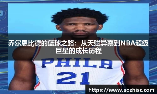 乔尔恩比德的篮球之路：从天赋异禀到NBA超级巨星的成长历程