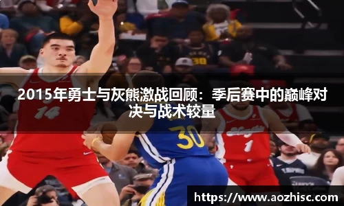 2015年勇士与灰熊激战回顾：季后赛中的巅峰对决与战术较量